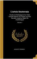 L'artois Souterrain: Études Archéologiques Sur Cette Contrée Depuis Les Temps Les Plus Reculés Jusqu'au Règne De Charlemagne; Volume 1