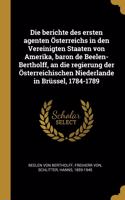 Die berichte des ersten agenten Österreichs in den Vereinigten Staaten von Amerika, baron de Beelen-Bertholff, an die regierung der Österreichischen Niederlande in Brüssel, 1784-1789
