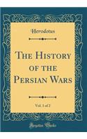The History of the Persian Wars, Vol. 1 of 2 (Classic Reprint)