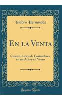 En La Venta: Cuadro-Lirico de Costumbres, En Un Acto Y En Verso (Classic Reprint)