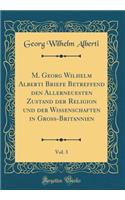 M. Georg Wilhelm Alberti Briefe Betreffend Den Allerneuesten Zustand Der Religion Und Der Wiï¿½enschaften in Groï¿½-Britannien, Vol. 3 (Classic Reprint)