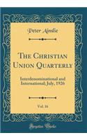 The Christian Union Quarterly, Vol. 16: Interdenominational and International; July, 1926 (Classic Reprint): Interdenominational and International; July, 1926 (Classic Reprint)