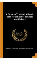 A Guide to Trinidad. a Hand-Book for the Use of Tourists and Visitors