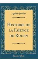 Histoire de la FaÃ¯ence de Rouen (Classic Reprint)
