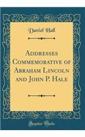 Addresses Commemorative of Abraham Lincoln and John P. Hale (Classic Reprint)