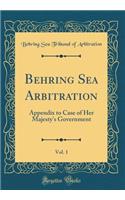 Behring Sea Arbitration, Vol. 1: Appendix to Case of Her Majesty's Government (Classic Reprint)