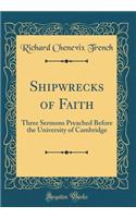 Shipwrecks of Faith: Three Sermons Preached Before the University of Cambridge (Classic Reprint): Three Sermons Preached Before the University of Cambridge (Classic Reprint)