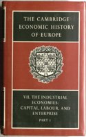 The Cambridge Economic History of Europe: Vol.VII: Part 1 The Industrial Economics Capital, Labour and Enterprise