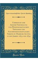 Uebersicht der Aemter-Vertheilung und Wissenschaftlichen Thätigkeit des Naturwissenschaftlichen Vereins zu Hamburg-Altona in den Jahren 1873 und 1874 (Classic Reprint)