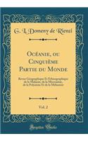 OcÃ©anie, Ou CinquiÃ¨me Partie Du Monde, Vol. 2: Revue GÃ©ographique Et Ethnographique de la Malaisie, de la MicronÃ©sie, de la PolynÃ©sie Et de la MÃ©lanÃ©sie (Classic Reprint)