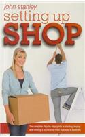 Setting Up Shop: The Complete Step by Step Guide to Starting and Running a Successful Retail Business in Australia