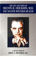 Life and Time of Milton H. Erickson, M.D., the Master Wounded Healer