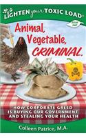 Lighten Your Toxic Load: Book One: Animal, Vegetable, Criminal: How Corporate Greed is Buying Our Government and Stealing Your Health