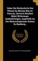 Ueber Die Rückschritte Der Wärme Im Monate Mai (st. Pancraz, Servaz & Bonifaz) Nebst Witterungs-beobachtungen, Angestellt An Der Meteorologischen Station Zu Bamberg...