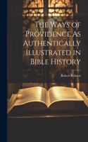 The Ways of Providence As Authentically Illustrated in Bible History