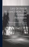 Life Of Philip Melancthon, The German Reformer