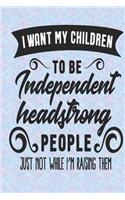 'I Want my Children to be Independent Headstrong People, Just Not While I'm Raising Them!': Journal Notebook for Women - funny, sarcastic