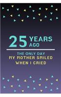 25 Years ago the only day my Mother smiled when I cried: Mother Appreciation Quote 25th Birthday Journal / Notebook / Diary / Gift or Present for Kids (6 x 9 - 110 Blank Lined Pages)
