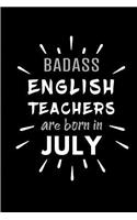 Badass English Teachers Are Born In July: Blank Lined Funny English Teacher Journal Notebooks Diary as Birthday, Welcome, Farewell, Appreciation, Thank You, Christmas, Graduation gag gifts a