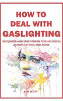 How to Deal with Gaslighting: Recognize and Stop Hidden Psychological Manipulations and Abuse