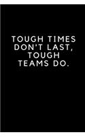 Tough Times Don't Last, Tough Teams Do.
