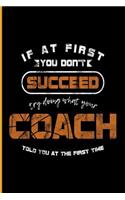 If at the First You Don't Succeed Try Doing What Your Coach Told You at the First Time: For All Team Coach Notebook Gift Sports (6x9)Dot Grid Notebook