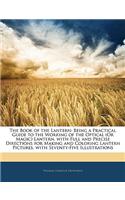 The Book of the Lantern: Being a Practical Guide to the Working of the Optical (or Magic) Lantern. with Full and Precise Directions for Making