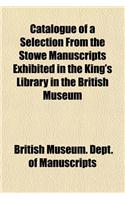 Catalogue of a Selection from the Stowe Manuscripts Exhibited in the King's Library in the British Museum