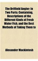 The Driffield Angler; In Two Parts: Containing, Descriptions of the Different Kinds of Fresh Water Fish, and the Best Methods of Taking Them to