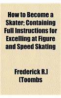 How to Become a Skater; Containing Full Instructions for Excelling at Figure and Speed Skating
