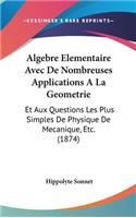Algebre Elementaire Avec de Nombreuses Applications a la Geometrie: Et Aux Questions Les Plus Simples de Physique de Mecanique, Etc. (1874)