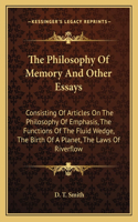 The Philosophy Of Memory And Other Essays: Consisting Of Articles On The Philosophy Of Emphasis, The Functions Of The Fluid Wedge, The Birth Of A Planet, The Laws Of Riverflow(English)
