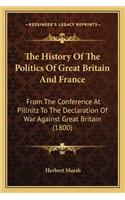 History of the Politics of Great Britain and France the History of the Politics of Great Britain and France: From the Conference at Pillnitz to the Declaration of War Agfrom the Conference at Pillnitz to the Declaration of War Against Great Britain (1800) A