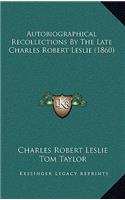 Autobiographical Recollections by the Late Charles Robert Leslie (1860)
