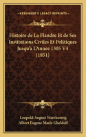 Histoire de La Flandre Et de Ses Institutions Civiles Et Politiques Jusqu'a L'Annee 1305 V4 (1851)