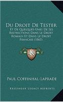 Du Droit de Tester: Et de Quelques-Unes de Ses Restrictions Dans Le Droit Romain Et Dans Le Droit Francais (1865)