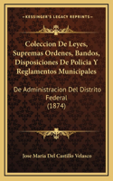 Coleccion De Leyes, Supremas Ordenes, Bandos, Disposiciones De Policia Y Reglamentos Municipales