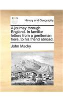 Journey Through England. in Familiar Letters from a Gentleman Here, to His Friend Abroad.