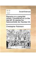 Remarks on a Pamphlet Intitled, Considerations on the Late Bill. for Paying the National Debt, &c. Number IIII.