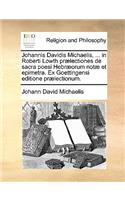 Johannis Davidis Michaelis, ... in Roberti Lowth prælectiones de sacra poesi Hebræorum notæ et epimetra. Ex Goettingensi editione prælectionum.