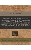 A Booke Called the Treasure for Traueilers Deuided Into Fiue Bookes or Partes, Contayning Very Necessary Matters, for All Sortes of Trauailers, Eyther by Sea or by Lande, Written by William Bourne. (1578)
