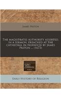 The Magistrates Authority Asserted, in a Sermon, Preached at the Cathedral in Norwich by James Paston ... (1673): (English)