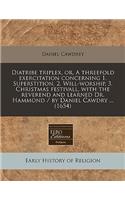 Diatribe Triplex, Or, a Threefold Exercitation Concerning 1. Superstition, 2. Will-Worship, 3. Christmas Festivall, with the Reverend and Learned Dr. Hammond / By Daniel Cawdry ... (1654): (English)