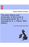The Early History and Antiquities of Wycombe in Buckinghamshire. by J. P. [Assisted by E. J. Payne. with Plates.]