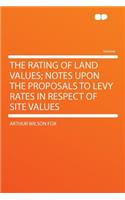 The Rating of Land Values; Notes Upon the Proposals to Levy Rates in Respect of Site Values