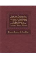 Essai Sur L'origine Des Connaissances Humaines: Ouvrage Où L'on Réduit À Un Seul Principe Tout Ce Qui Concerne L'entendement Humain