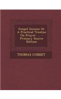 Gospel Incense or a Practical Treatise on Prayer. ...