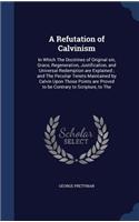 A Refutation of Calvinism: In Which The Doctrines of Original sin, Grace, Regeneration, Justification, and Universal Redemption are Explained; and The Peculiar Tenets Maintain