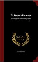 Sir Roger l'Estrange: A Contribution to the History of the Press in the Seventeenth Century