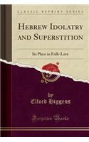 Hebrew Idolatry and Superstition: Its Place in Folk-Lore (Classic Reprint)